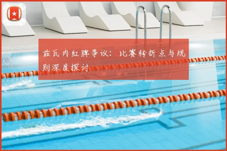 兹瓦内红牌争议：比赛转折点与规则深度探讨