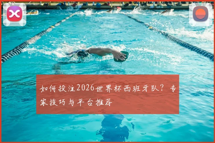 如何投注2026世界杯西班牙队？专家技巧与平台推荐