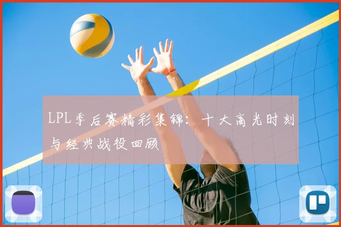 LPL季后赛精彩集锦：十大高光时刻与经典战役回顾