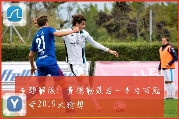 专题解读：费德勒最后一季与百冠传奇2019大猜想