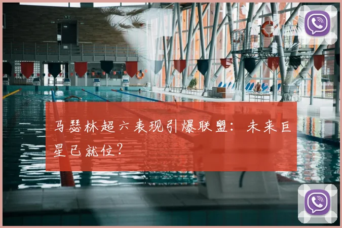 马瑟林超六表现引爆联盟：未来巨星已就位？