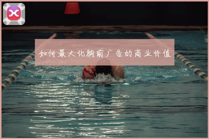 如何最大化胸前广告的商业价值