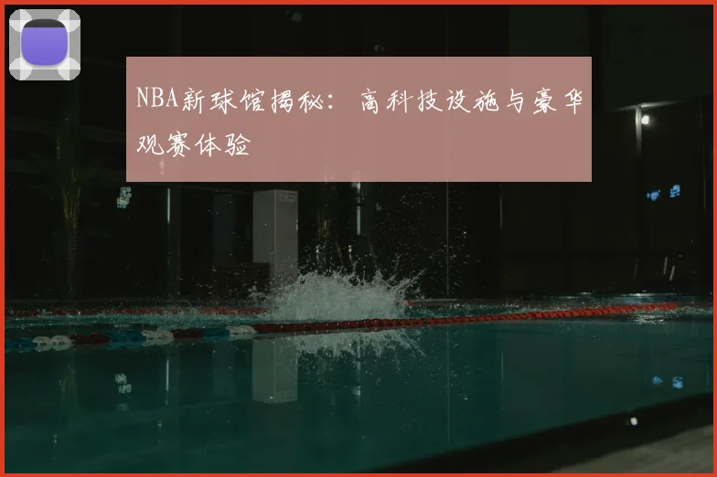 NBA新球馆揭秘：高科技设施与豪华观赛体验