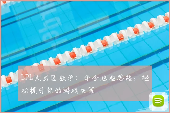 LPL大龙团教学：学会这些思路，轻松提升你的游戏决策