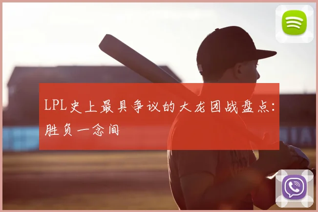 LPL史上最具争议的大龙团战盘点：胜负一念间