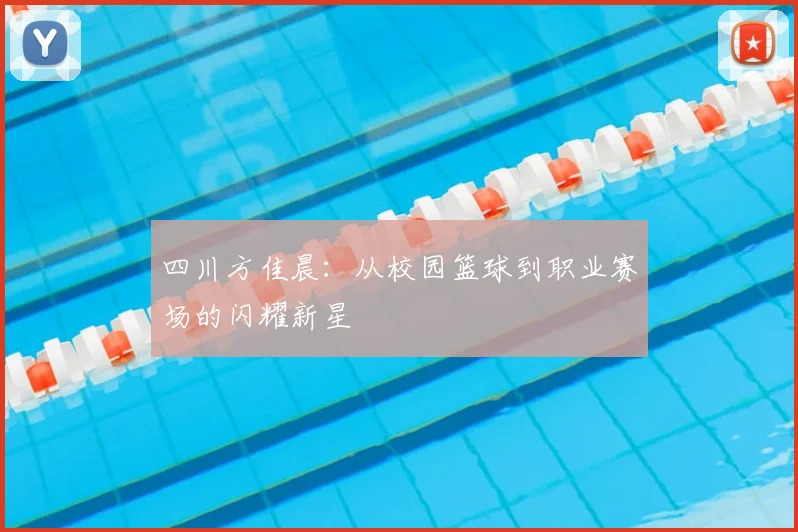 四川方佳晨：从校园篮球到职业赛场的闪耀新星