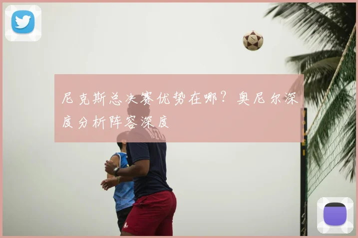 尼克斯总决赛优势在哪?奥尼尔深度分析阵容深度