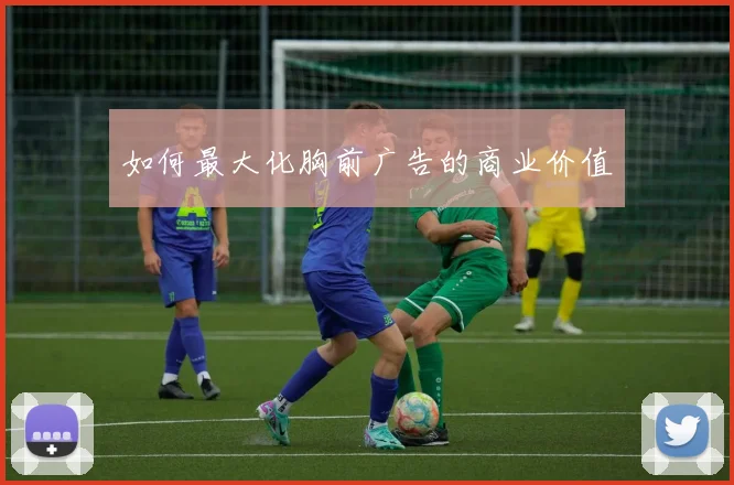 如何最大化胸前广告的商业价值