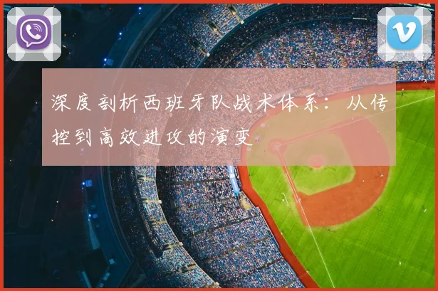 深度剖析西班牙队战术体系：从传控到高效进攻的演变