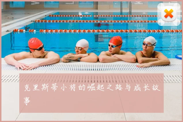 克里斯蒂小将的崛起之路与成长故事