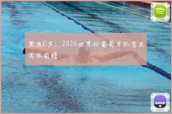 聚焦C罗：2026世界杯葡萄牙队首发名单前瞻